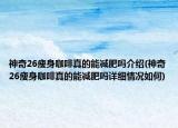 神奇26瘦身咖啡真的能减肥吗介绍(神奇26瘦身咖啡真的能减肥吗详细情况如何)