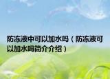 防冻液中可以加水吗（防冻液可以加水吗简介介绍）