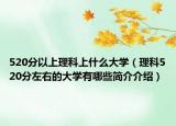 520分以上理科上什么大学（理科520分左右的大学有哪些简介介绍）