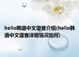 hello韩语中文谐音介绍(hello韩语中文谐音详细情况如何)