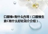 口服维c有什么作用（口服维生素C有什么好处简介介绍）