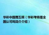 华彩中国舞五级（华彩考级是全国认可吗简介介绍）