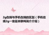 2g在线与手机在线的区别（手机在线2g一定是关联吗简介介绍）