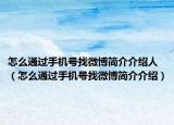 怎么通过手机号找微博简介介绍人（怎么通过手机号找微博简介介绍）