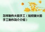 怎样制作火箭手工（如何做火箭手工制作简介介绍）