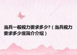 当兵一般视力要求多少?（当兵视力要求多少度简介介绍）