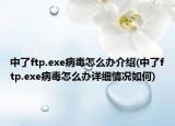 中了ftp.exe病毒怎么办介绍(中了ftp.exe病毒怎么办详细情况如何)