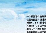 一个机器零件的形状如图所示其中两个圆柱的高都是10厘米底面半径分别是3厘米和6厘米．（1）这个零件的表面积是多少平方厘米(（2）这个零件的体积是多少立方厘米 