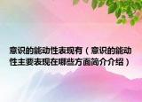 意识的能动性表现有（意识的能动性主要表现在哪些方面简介介绍）
