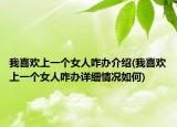 我喜欢上一个女人咋办介绍(我喜欢上一个女人咋办详细情况如何)