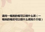 请问一幅画的幅可以组什么词（一幅画的幅还可以组什么词简介介绍）