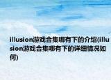 illusion游戏合集哪有下的介绍(illusion游戏合集哪有下的详细情况如何)