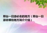 邢台一日游必去的地方（邢台一日游去哪些地方简介介绍）