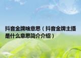 抖音金牌啥意思（抖音金牌主播是什么意思简介介绍）