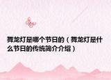 舞龙灯是哪个节日的（舞龙灯是什么节日的传统简介介绍）