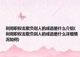 利用职权去欺负别人的成语是什么介绍(利用职权去欺负别人的成语是什么详细情况如何)