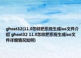 ghost32(11.0怎样把系统生成iso文件介绍 ghost32 11.0怎样把系统生成iso文件详细情况如何)