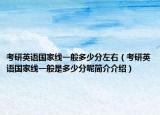 考研英语国家线一般多少分左右（考研英语国家线一般是多少分呢简介介绍）