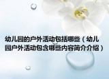 幼儿园的户外活动包括哪些（幼儿园户外活动包含哪些内容简介介绍）
