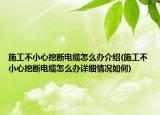 施工不小心挖断电缆怎么办介绍(施工不小心挖断电缆怎么办详细情况如何)