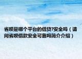 省呗是哪个平台的借贷?安全吗（请问省呗借款安全可靠吗简介介绍）