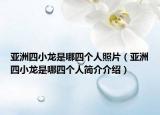 亚洲四小龙是哪四个人照片（亚洲四小龙是哪四个人简介介绍）