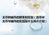 主币和辅币的联系和区别（货币中主币与辅币的区别是什么简介介绍）