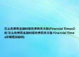 怎么免费看金融时报免费看英文版(Financial Times介绍 怎么免费看金融时报免费看英文版 Financial Times详细情况如何)