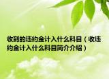 收到的违约金计入什么科目（收违约金计入什么科目简介介绍）