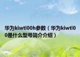 华为kiwtl00h参数（华为kiwtl00是什么型号简介介绍）