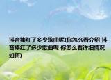 抖音捧红了多少歌曲呢(你怎么看介绍 抖音捧红了多少歌曲呢 你怎么看详细情况如何)