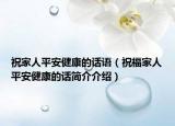 祝家人平安健康的话语（祝福家人平安健康的话简介介绍）