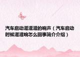 汽车启动滋滋滋的响声（汽车启动时候滋滋响怎么回事简介介绍）