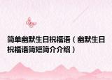 简单幽默生日祝福语（幽默生日祝福语简短简介介绍）