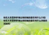 快乐大本营李多海出场时候的音乐叫什么介绍(快乐大本营李多海出场时候的音乐叫什么详细情况如何)