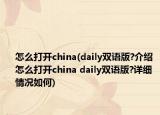 怎么打开china(daily双语版?介绍 怎么打开china daily双语版?详细情况如何)