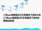 三特ups旁路指示灯正常情况下亮吗介绍(三特ups旁路指示灯正常情况下亮吗详细情况如何)