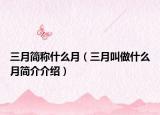 三月简称什么月（三月叫做什么月简介介绍）