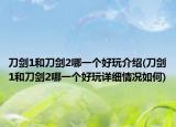 刀剑1和刀剑2哪一个好玩介绍(刀剑1和刀剑2哪一个好玩详细情况如何)