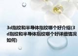 3d指纹和半导体指纹哪个好介绍(3d指纹和半导体指纹哪个好详细情况如何)