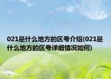 021是什么地方的区号介绍(021是什么地方的区号详细情况如何)