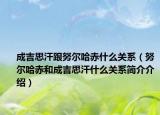 成吉思汗跟努尔哈赤什么关系（努尔哈赤和成吉思汗什么关系简介介绍）