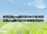 如何压缩png图片到20k介绍(如何压缩png图片到20k详细情况如何)