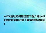 ed2k地址如何用迅雷下载介绍(ed2k地址如何用迅雷下载详细情况如何)
