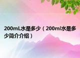 200mL水是多少（200ml水是多少简介介绍）