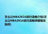怎么让NBA2K14运行流畅介绍(怎么让NBA2K14运行流畅详细情况如何)
