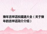 猪年吉祥话祝福语大全（关于猪年的吉祥话简介介绍）