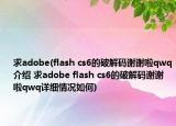 求adobe(flash cs6的破解码谢谢啦qwq介绍 求adobe flash cs6的破解码谢谢啦qwq详细情况如何)