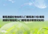 葡萄酒爱好者如何入门葡萄酒介绍(葡萄酒爱好者如何入门葡萄酒详细情况如何)