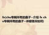 fx(chu专辑所有的曲子~介绍 fx chu专辑所有的曲子~详细情况如何)